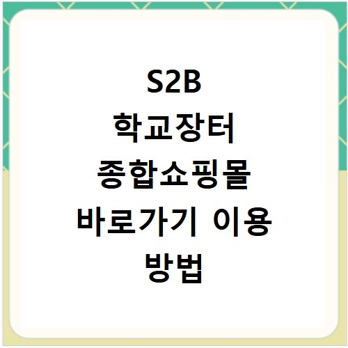 S2B 학교장터 종합쇼핑몰 바로가기 이용 방법