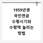 1959년생 국민연금 수령시기와 수령액 늘리는 방법