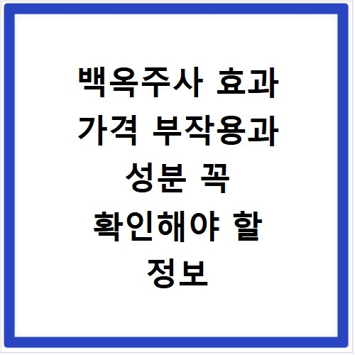 백옥주사 효과 가격 부작용과 성분 꼭 확인해야 할 정보