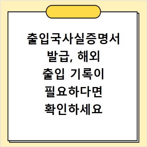 출입국사실증명서 발급, 해외 출입 기록이 필요하다면 확인하세요