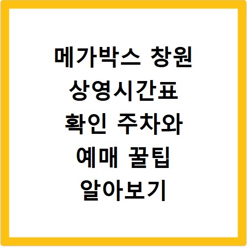 메가박스 창원 상영시간표 확인 주차와 예매 꿀팁 알아보기