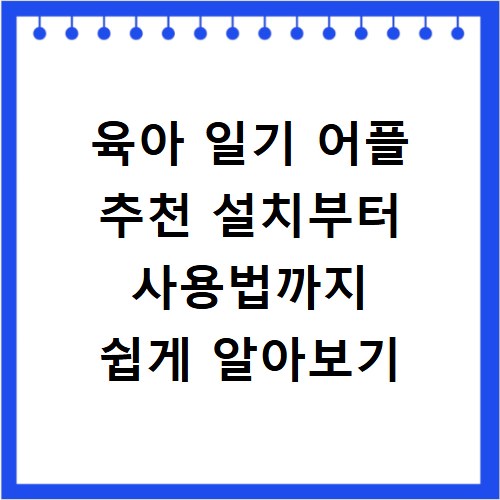 육아 일기 어플 추천 설치부터 사용법까지 쉽게 알아보기