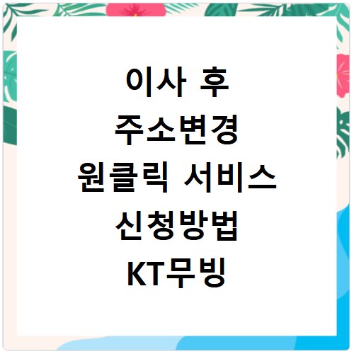 이사 후 주소변경 원클릭 서비스 신청방법 KT무빙 우체국 정부24 일괄변경