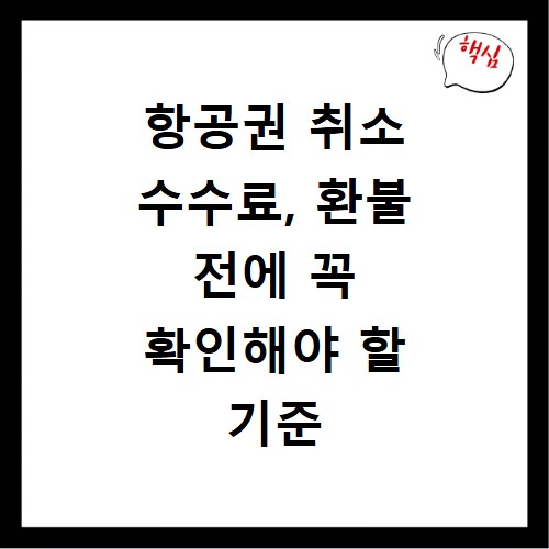 항공권 취소 수수료, 환불 전에 꼭 확인해야 할 기준