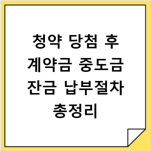 청약 당첨 후 계약금 중도금 잔금 납부절차 총정리