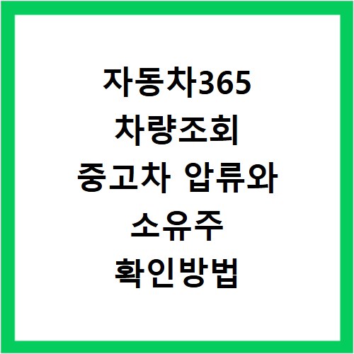 자동차365 차량조회 중고차 압류와 소유주 확인방법