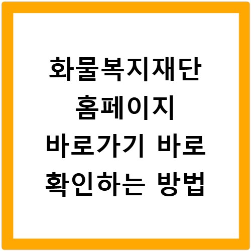 화물복지재단 홈페이지 바로가기 바로 확인하는 방법