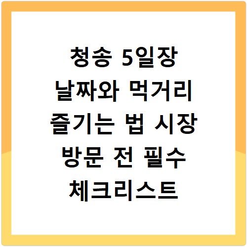 청송 5일장 날짜와 먹거리 즐기는 법 시장 방문 전 필수 체크리스트