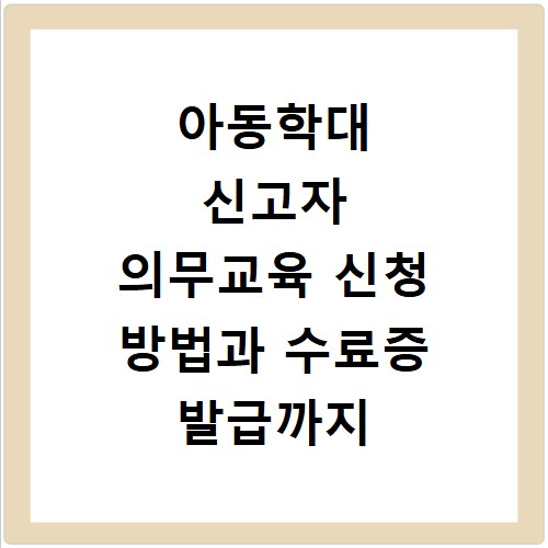 아동학대 신고자 의무교육 신청 방법과 수료증 발급까지 한 번에 해결하기