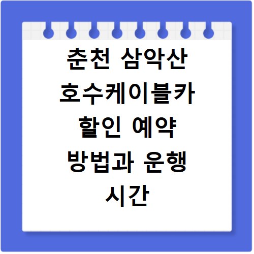 춘천 삼악산 호수케이블카 할인 예약 방법과 운행 시간 총정리