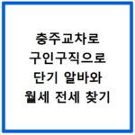 충주교차로 구인구직으로 단기 알바와 월세 전세 찾기