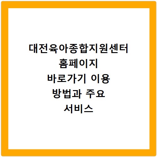 대전육아종합지원센터 홈페이지 바로가기 이용 방법과 주요 서비스 총정리