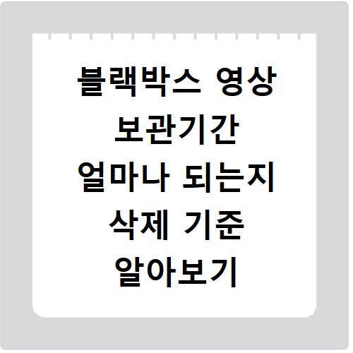 블랙박스 영상 보관기간 얼마나 되는지 삭제 기준 알아보기