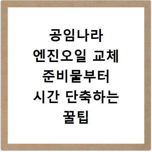 공임나라 엔진오일 교체 준비물부터 시간 단축하는 꿀팁 정리