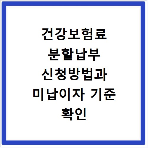 건강보험료 분할납부 신청방법과 미납이자 기준 확인