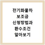 전기화물차 보조금 신청방법과 환수조건 알아보기