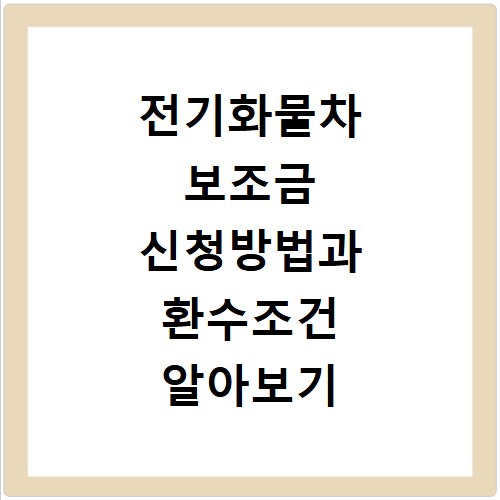전기화물차 보조금 신청방법과 환수조건 알아보기