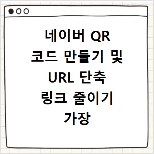 네이버 QR 코드 만들기 및 URL 단축 링크 줄이기 가장 쉬운 방법 정리
