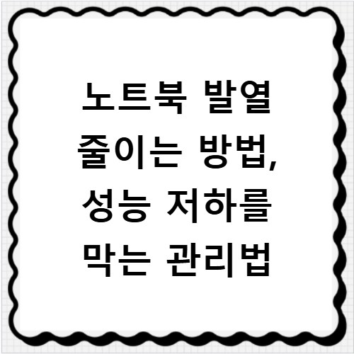 노트북 발열 줄이는 방법, 성능 저하를 막는 관리법