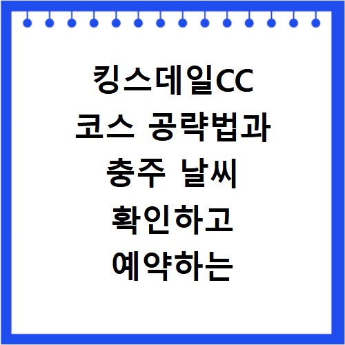 킹스데일CC 코스 공략법과 충주 날씨 확인하고 예약하는 방법 알아보기