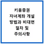키움증권 자녀계좌 개설 방법과 비대면 절차 및 주의사항 총정리