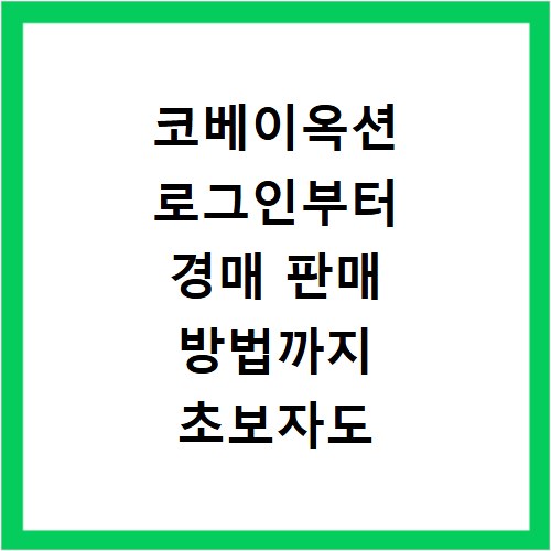 코베이옥션 로그인부터 경매 판매 방법까지 초보자도 쉽게 따라하는 법