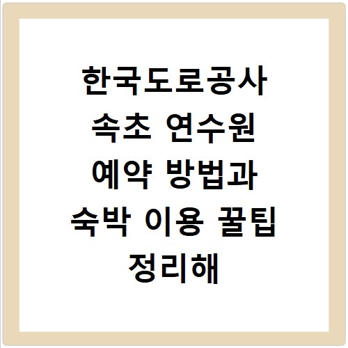 한국도로공사 속초 연수원 예약 방법과 숙박 이용 꿀팁 정리해 드립니다