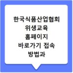 한국식품산업협회 위생교육 홈페이지 바로가기 접속 방법과 교육 이수 절차 정리
