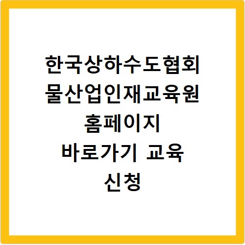 한국상하수도협회 물산업인재교육원 홈페이지 바로가기 교육 신청 방법과 이용 안내