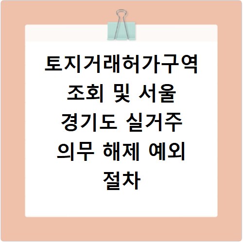 토지거래허가구역 조회 및 서울 경기도 실거주 의무 해제 예외 절차 확인법