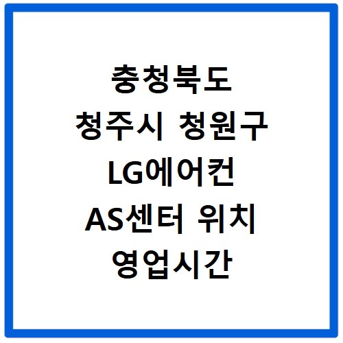 충청북도 청주시 청원구 LG에어컨 AS센터 위치 영업시간