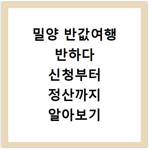 밀양 반값여행 반하다 신청부터 정산까지 알아보기
