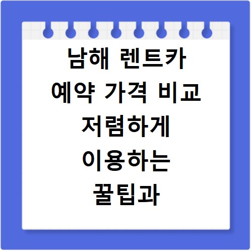 남해 렌트카 예약 가격 비교 저렴하게 이용하는 꿀팁과 추천 리스트