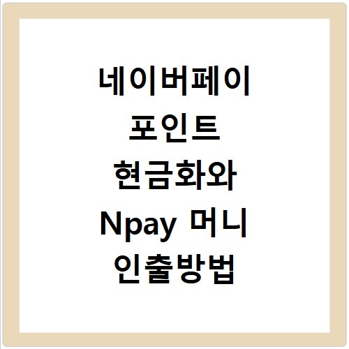 네이버페이 포인트 현금화와 Npay 머니 인출방법 알아보기