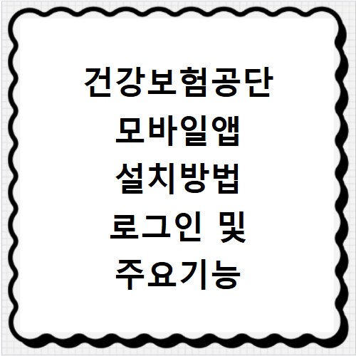 건강보험공단 모바일앱 설치방법 로그인 및 주요기능