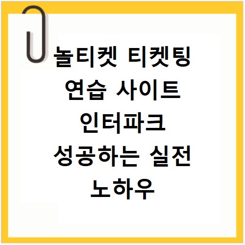놀티켓 티켓팅 연습 사이트 인터파크 성공하는 실전 노하우 정리