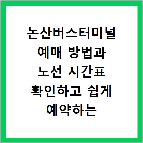 논산버스터미널 예매 방법과 노선 시간표 확인하고 쉽게 예약하는 법
