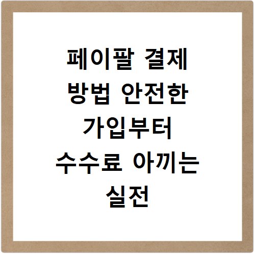 페이팔 결제 방법 안전한 가입부터 수수료 아끼는 실전 꿀팁 정리