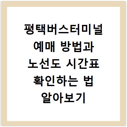 평택버스터미널 예매 방법과 노선도 시간표 확인하는 법 알아보기