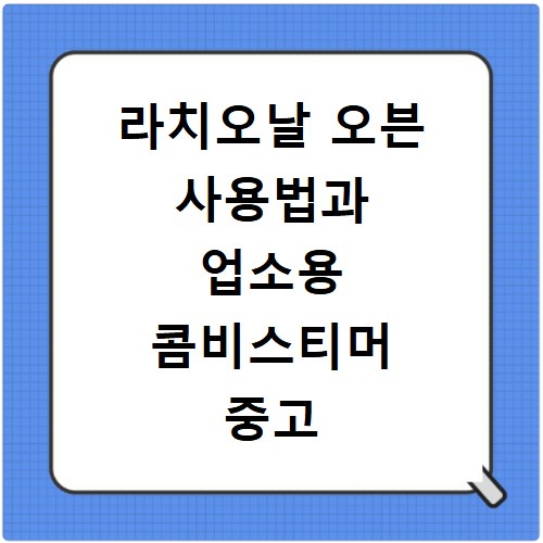 라치오날 오븐 사용법과 업소용 콤비스티머 중고 가격 비교하는 방법