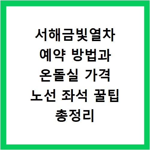 서해금빛열차 예약 방법과 온돌실 가격 노선 좌석 꿀팁 총정리