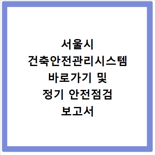 서울시 건축안전관리시스템 바로가기 및 정기 안전점검 보고서 제출