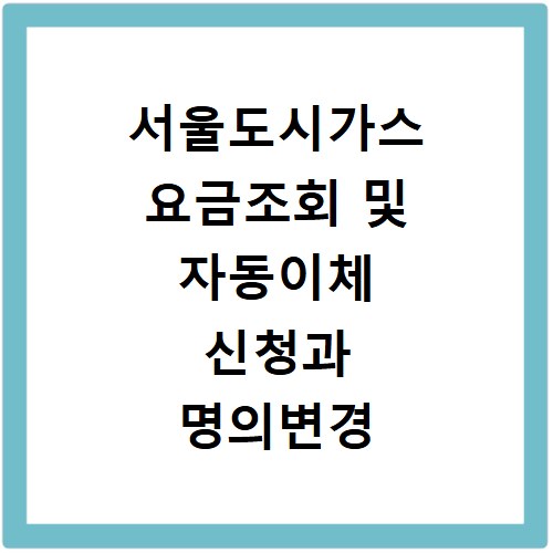 서울도시가스 요금조회 및 자동이체 신청과 명의변경 하는 방법 정리