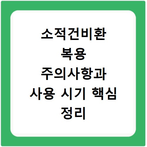 소적건비환 복용 주의사항과 사용 시기 핵심 정리