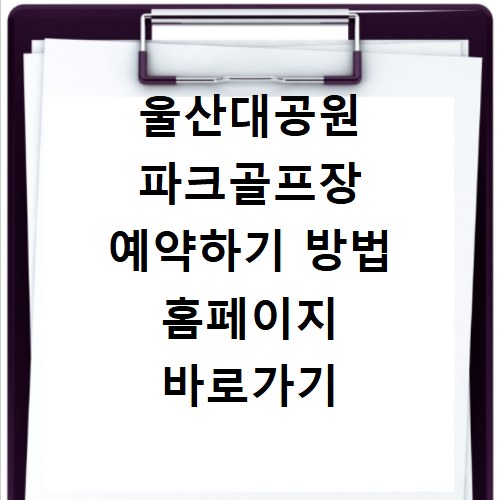 울산대공원 파크골프장 예약하기 방법 홈페이지 바로가기 위치와 휴장기간 확인법