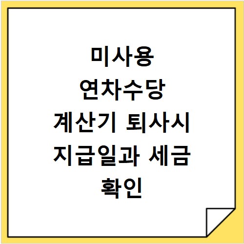 미사용 연차수당 계산기 퇴사시 지급일과 세금 확인