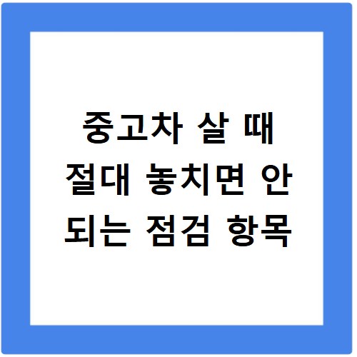 중고차 살 때 절대 놓치면 안 되는 점검 항목