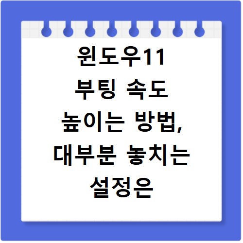 윈도우11 부팅 속도 높이는 방법, 대부분 놓치는 설정은