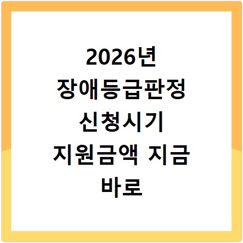 2026년 장애등급판정 신청시기 지원금액 지금 바로 확인하세요