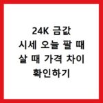 24K 금값 시세 오늘 팔 때 살 때 가격 차이 확인하기